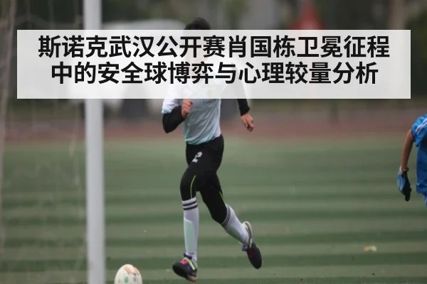 斯诺克武汉公开赛肖国栋卫冕征程中的安全球博弈与心理较量分析