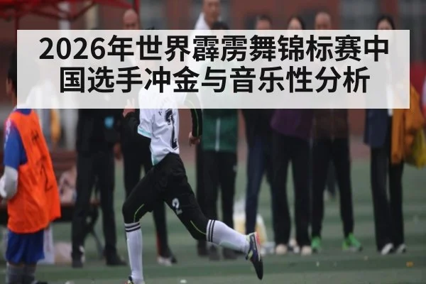2026年世界霹雳舞锦标赛中国选手冲金与音乐性分析