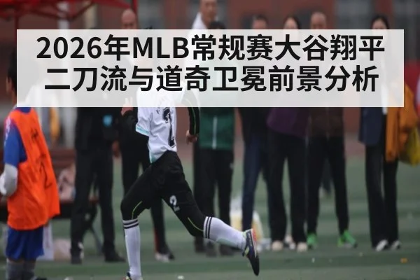 2026年MLB常规赛大谷翔平二刀流与道奇卫冕前景分析
